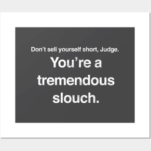 Don't sell yourself short, Judge. You're a tremendous slouch. Posters and Art